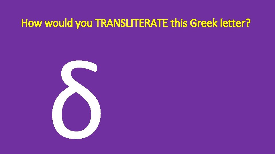 How would you TRANSLITERATE this Greek letter? δ 