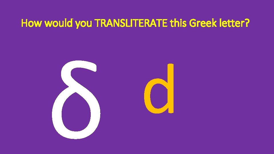 How would you TRANSLITERATE this Greek letter? δ d 