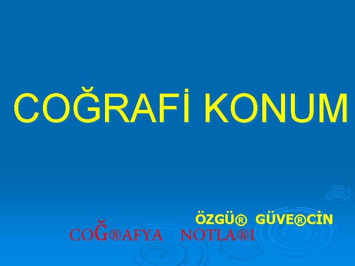 COĞRAFİ KONUM ÖZGÜ® GÜVE®CİN COĞ®AFYA NOTLA®I 