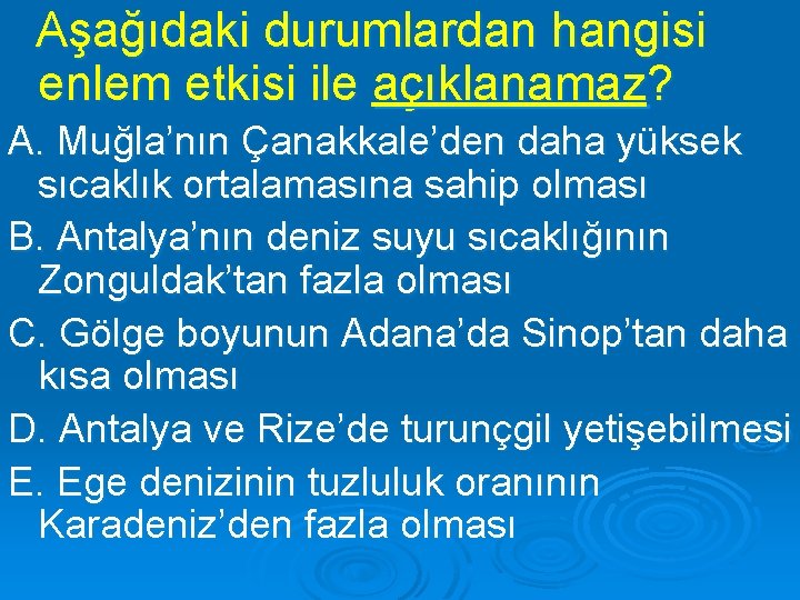 Aşağıdaki durumlardan hangisi enlem etkisi ile açıklanamaz? A. Muğla’nın Çanakkale’den daha yüksek sıcaklık ortalamasına