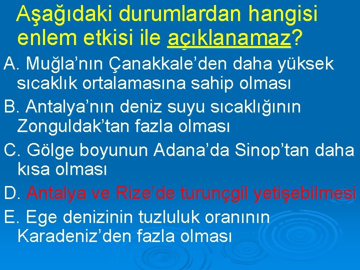 Aşağıdaki durumlardan hangisi enlem etkisi ile açıklanamaz? A. Muğla’nın Çanakkale’den daha yüksek sıcaklık ortalamasına