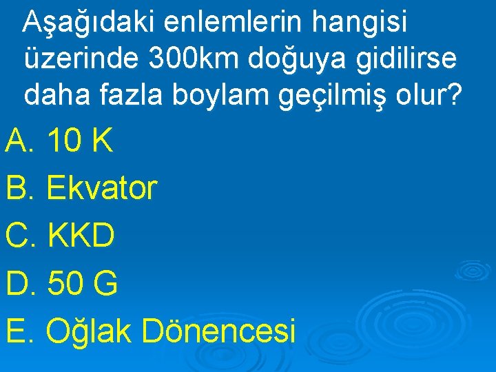 Aşağıdaki enlemlerin hangisi üzerinde 300 km doğuya gidilirse daha fazla boylam geçilmiş olur? A.