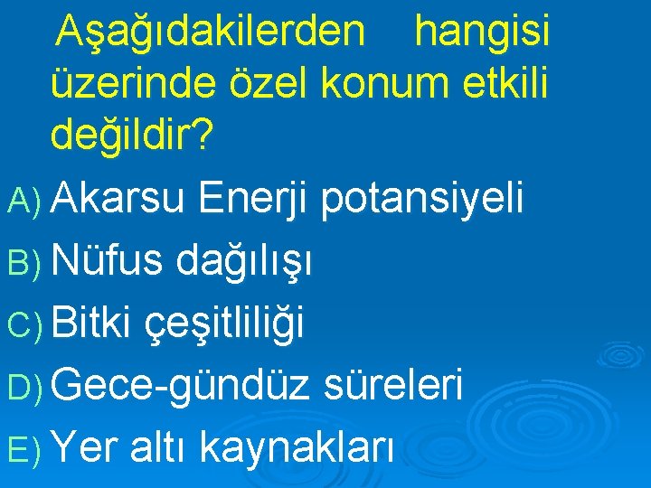 Aşağıdakilerden hangisi üzerinde özel konum etkili değildir? A) Akarsu Enerji potansiyeli B) Nüfus dağılışı