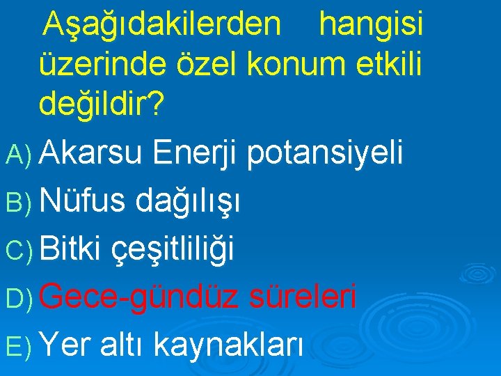 Aşağıdakilerden hangisi üzerinde özel konum etkili değildir? A) Akarsu Enerji potansiyeli B) Nüfus dağılışı