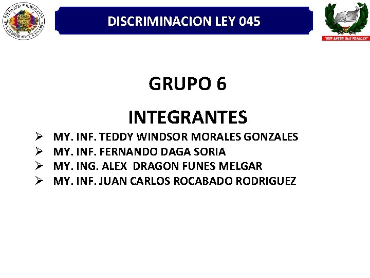 DISCRIMINACION LEY 045 GRUPO 6 INTEGRANTES Ø Ø MY. INF. TEDDY WINDSOR MORALES GONZALES