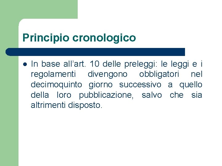 Principio cronologico l In base all’art. 10 delle preleggi: le leggi e i regolamenti