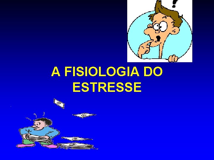 A FISIOLOGIA DO ESTRESSE A FISIOLOGIA DO ESTRESSE