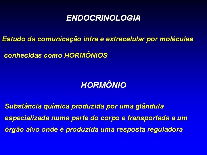 ENDOCRINOLOGIA Estudo da comunicação intra e extracelular por moléculas conhecidas como HORMÔNIOS HORMÔNIO Substância ENDOCRINOLOGIA Estudo da comunicação intra e extracelular por moléculas conhecidas como HORMÔNIOS HORMÔNIO Substância