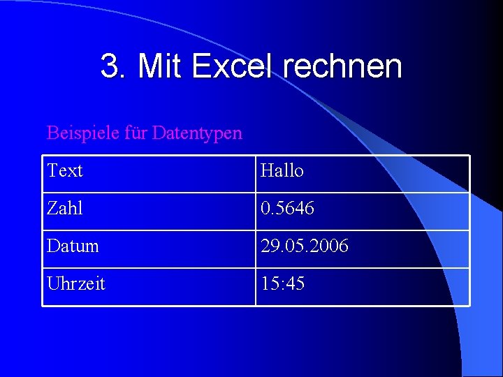 3. Mit Excel rechnen Beispiele für Datentypen Text Hallo Zahl 0. 5646 Datum 29.