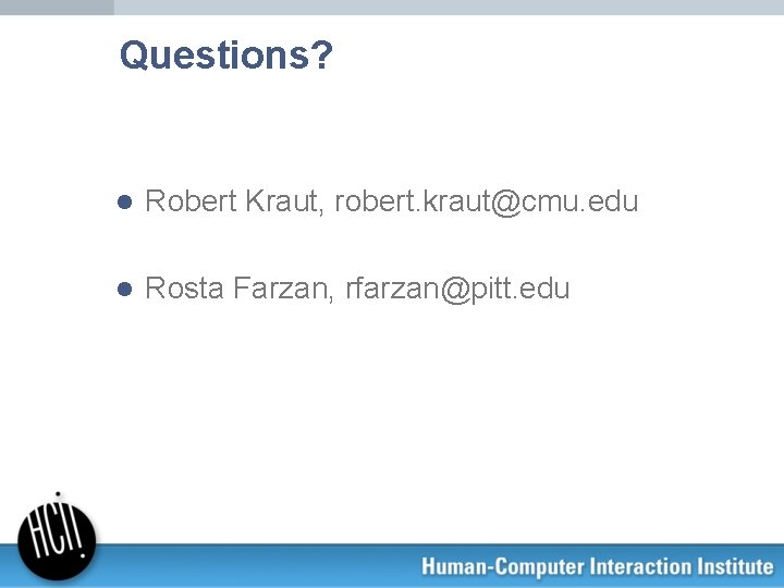 Questions? l Robert Kraut, robert. kraut@cmu. edu l Rosta Farzan, rfarzan@pitt. edu 