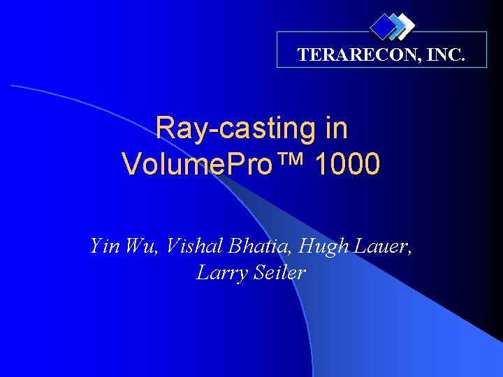 TERARECON, INC. Ray-casting in Volume. Pro™ 1000 Yin Wu, Vishal Bhatia, Hugh Lauer, Larry
