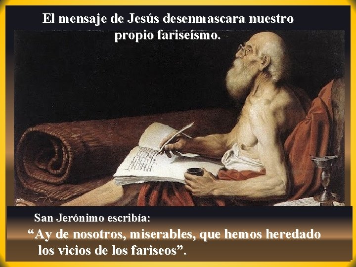 El mensaje de Jesús desenmascara nuestro propio fariseísmo. San Jerónimo escribía: “Ay de nosotros,