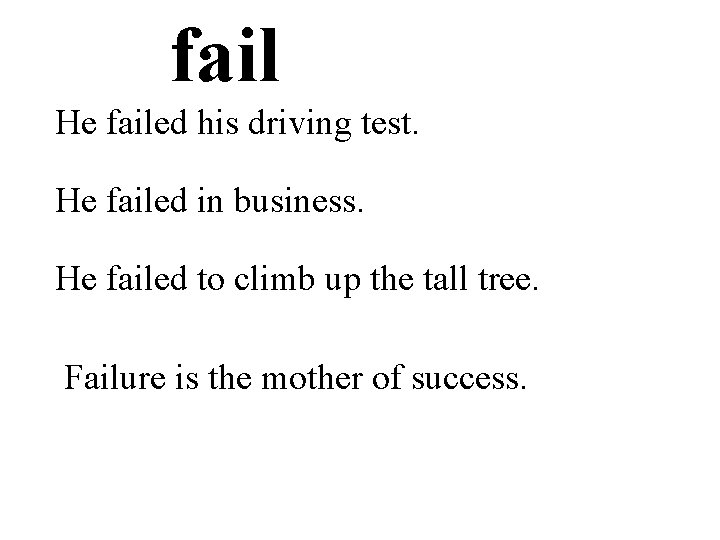 fail He failed his driving test. He failed in business. He failed to climb