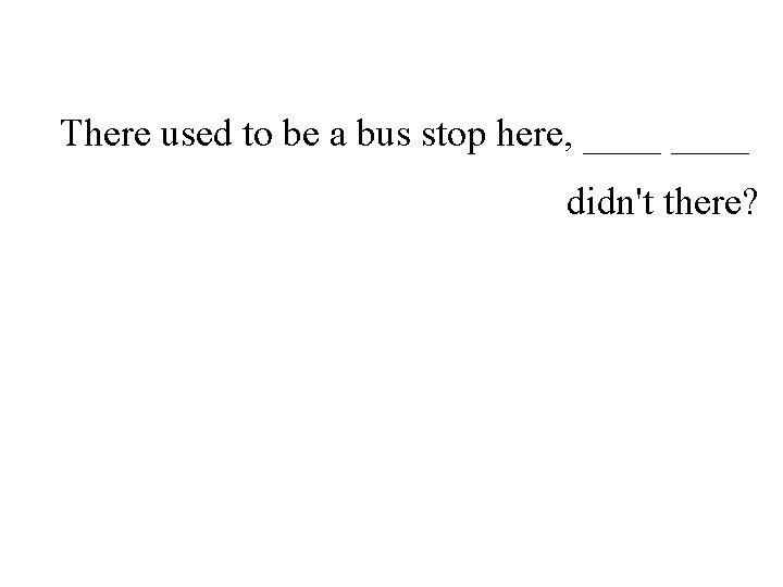 There used to be a bus stop here, ____ didn't there? 