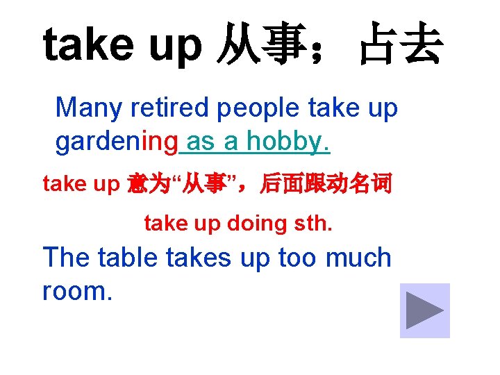 take up 从事；占去 Many retired people take up gardening as a hobby. take up