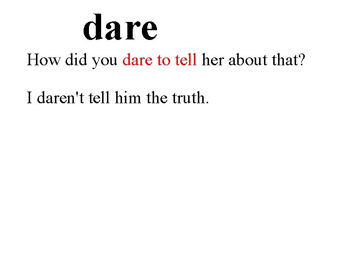 dare How did you dare to tell her about that? I daren't tell him