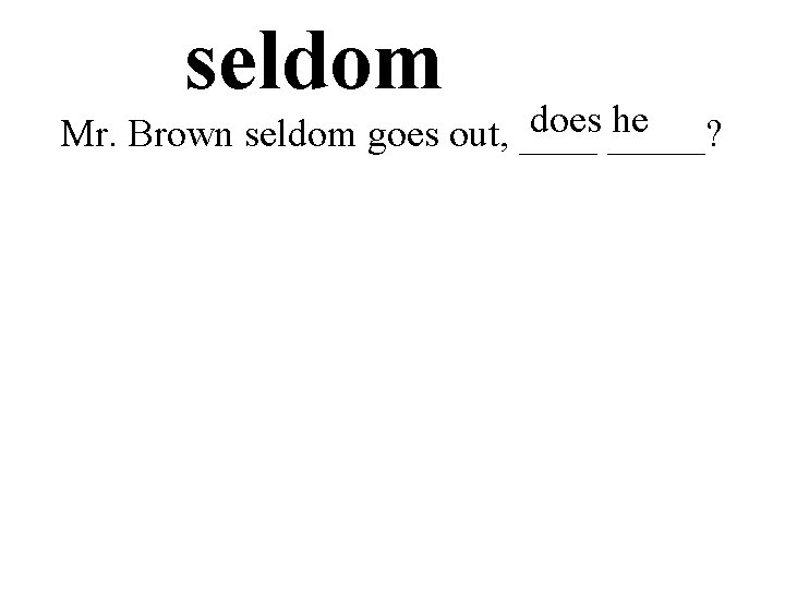 seldom does _____? he Mr. Brown seldom goes out, ____ 