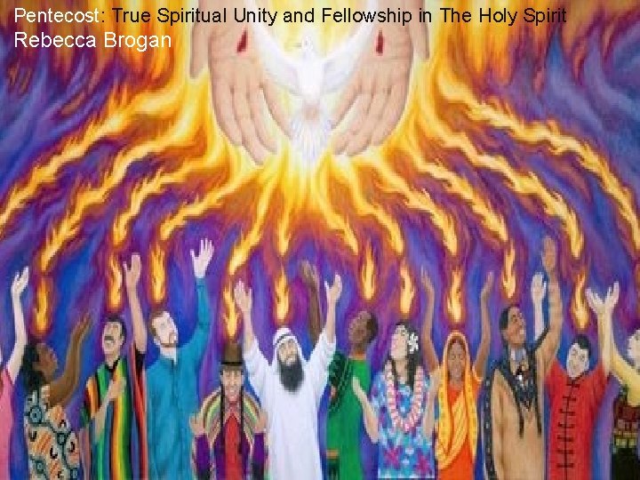 Pentecost: True Spiritual Unity and Fellowship in The Holy Spirit Rebecca Brogan 