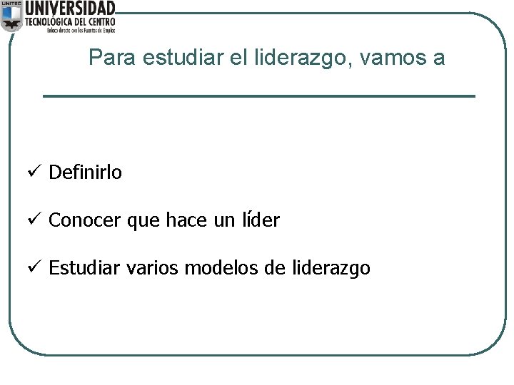 Para estudiar el liderazgo, vamos a ü Definirlo ü Conocer que hace un líder