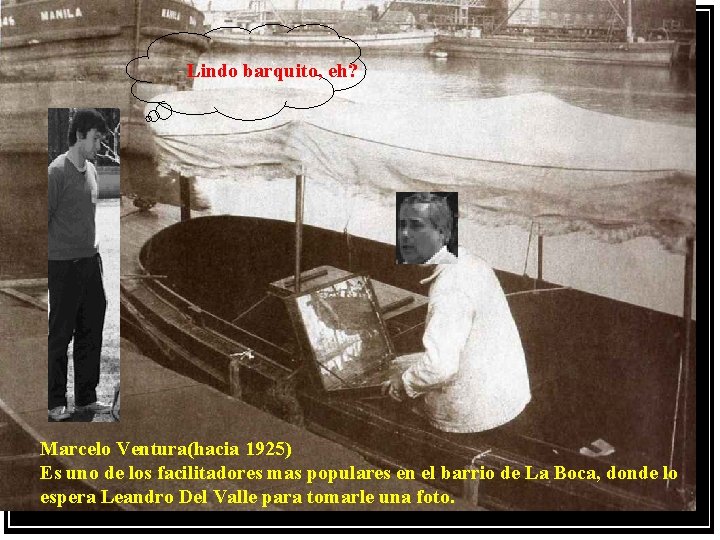 Lindo barquito, eh? Marcelo Ventura(hacia 1925) Es uno de los facilitadores mas populares en