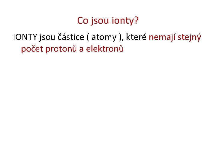 Co jsou ionty? IONTY jsou částice ( atomy ), které nemají stejný počet protonů