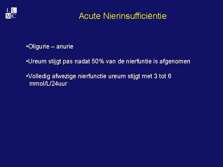 Acute Nierinsufficiëntie • Oligurie – anurie • Ureum stijgt pas nadat 50% van de