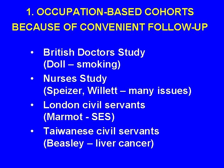 1. OCCUPATION-BASED COHORTS BECAUSE OF CONVENIENT FOLLOW-UP • British Doctors Study (Doll – smoking) 1. OCCUPATION-BASED COHORTS BECAUSE OF CONVENIENT FOLLOW-UP • British Doctors Study (Doll – smoking)