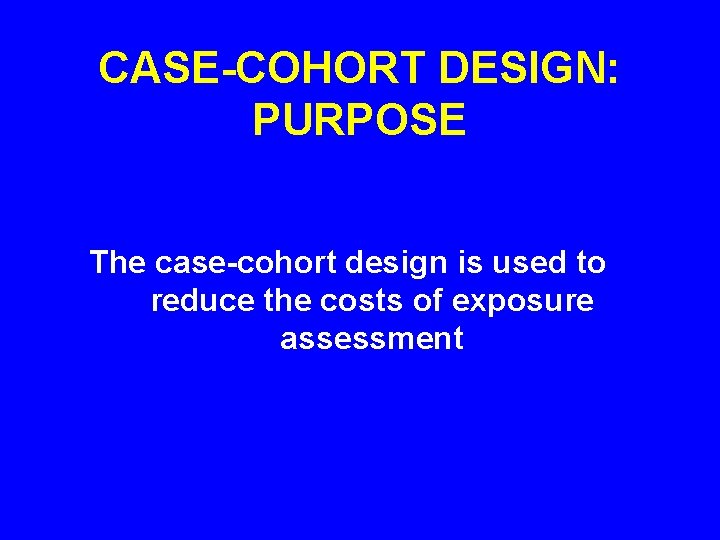 CASE-COHORT DESIGN: PURPOSE The case-cohort design is used to reduce the costs of exposure CASE-COHORT DESIGN: PURPOSE The case-cohort design is used to reduce the costs of exposure
