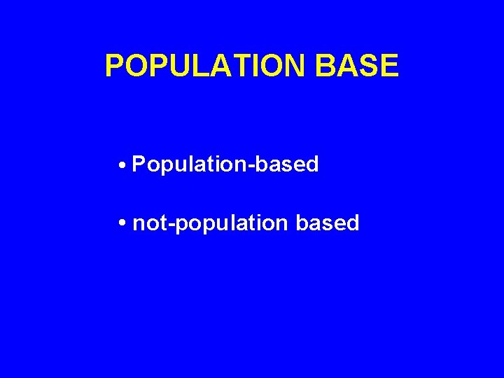 POPULATION BASE • Population-based • not-population based POPULATION BASE • Population-based • not-population based