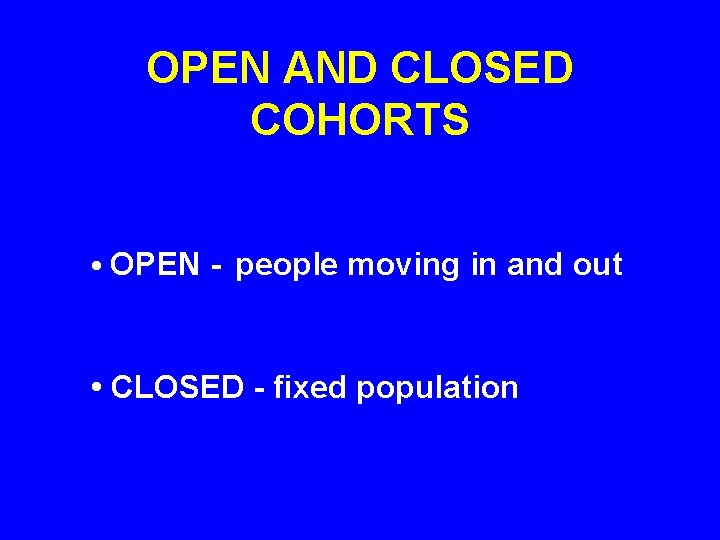 OPEN AND CLOSED COHORTS • OPEN - people moving in and out • CLOSED OPEN AND CLOSED COHORTS • OPEN - people moving in and out • CLOSED