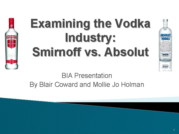 Examining the Vodka Industry: Smirnoff vs. Absolut BIA Presentation By Blair Coward and Mollie
