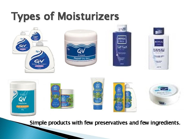 Types of Moisturizers Simple products with few preservatives and few ingredients. Types of Moisturizers Simple products with few preservatives and few ingredients.