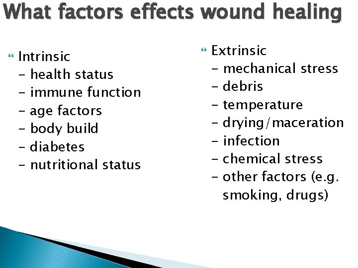 What factors effects wound healing Intrinsic - health status - immune function - age What factors effects wound healing Intrinsic - health status - immune function - age