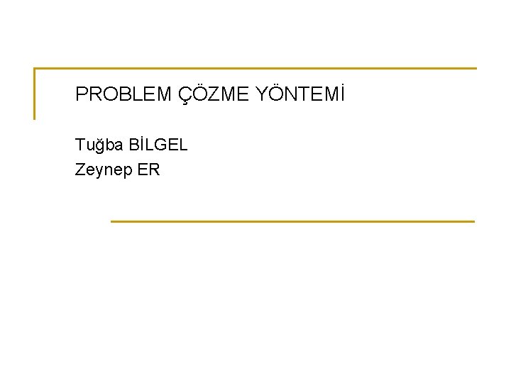 PROBLEM ÇÖZME YÖNTEMİ Tuğba BİLGEL Zeynep ER 