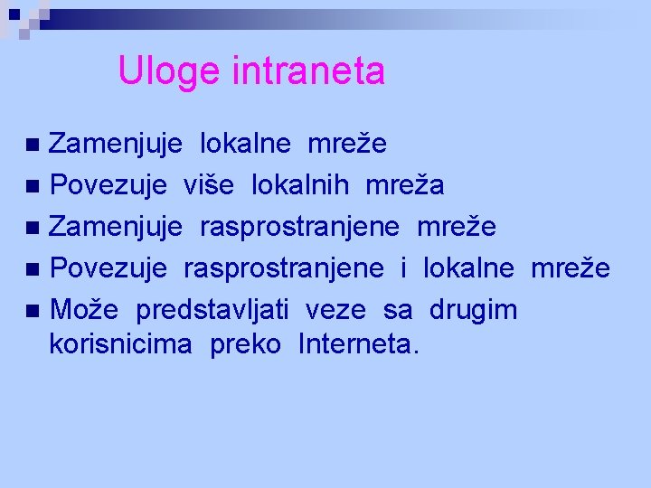 Uloge intraneta Zamenjuje lokalne mreže n Povezuje više lokalnih mreža n Zamenjuje rasprostranjene mreže Uloge intraneta Zamenjuje lokalne mreže n Povezuje više lokalnih mreža n Zamenjuje rasprostranjene mreže