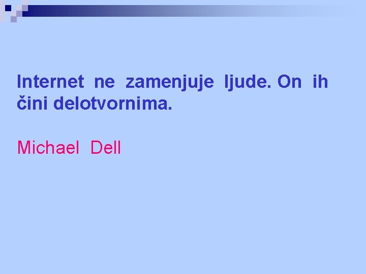 Internet ne zamenjuje ljude. On ih čini delotvornima. Michael Dell Internet ne zamenjuje ljude. On ih čini delotvornima. Michael Dell
