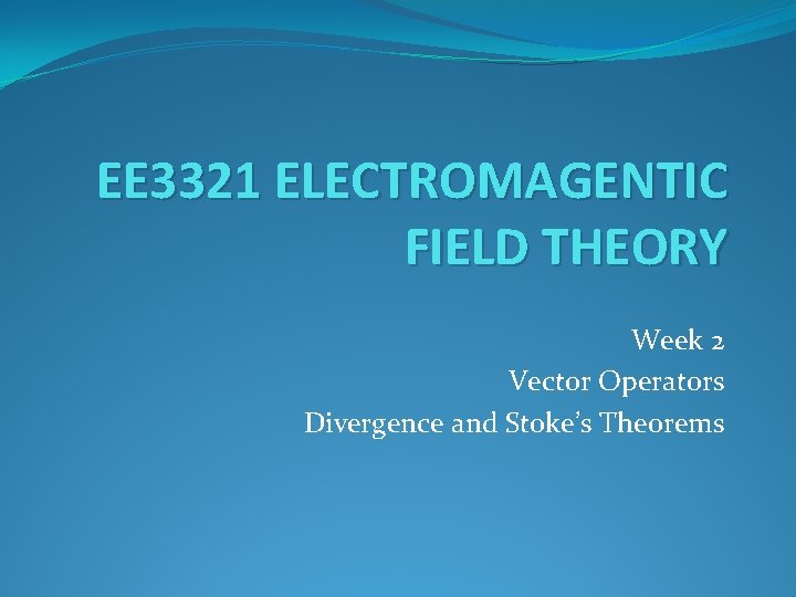 EE 3321 ELECTROMAGENTIC FIELD THEORY Week 2 Vector Operators Divergence and Stoke’s Theorems 
