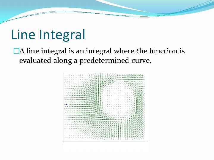 Line Integral �A line integral is an integral where the function is evaluated along