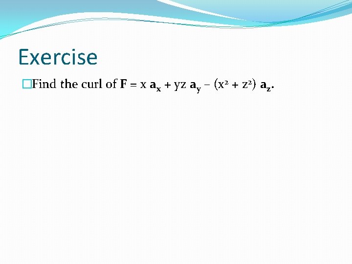 Exercise �Find the curl of F = x ax + yz ay – (x