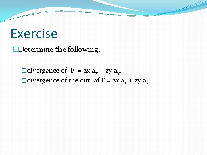 Exercise �Determine the following: �divergence of F = 2 x ax + 2 y