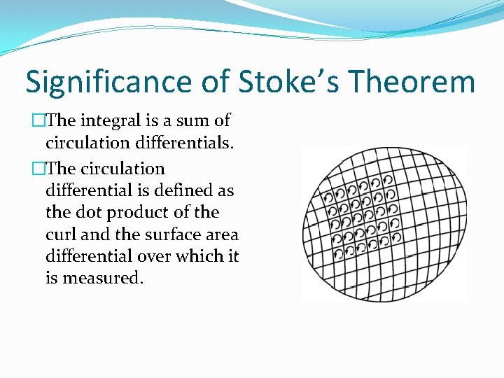 Significance of Stoke’s Theorem �The integral is a sum of circulation differentials. �The circulation
