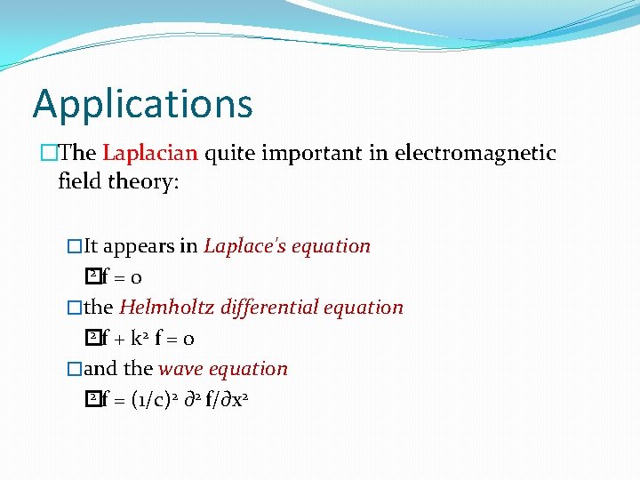 Applications �The Laplacian quite important in electromagnetic field theory: �It appears in Laplace's equation