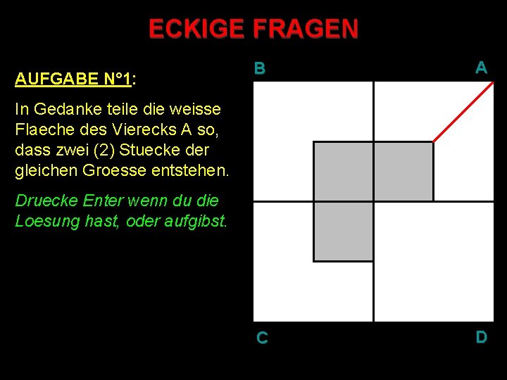 ECKIGE FRAGEN AUFGABE N° 1: B A C D In Gedanke teile die weisse