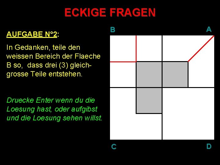 ECKIGE FRAGEN AUFGABE N° 2: B A C D In Gedanken, teile den weissen