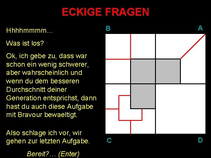 ECKIGE FRAGEN Hhhhmmmm… B A C D Was ist los? Ok, ich gebe zu,