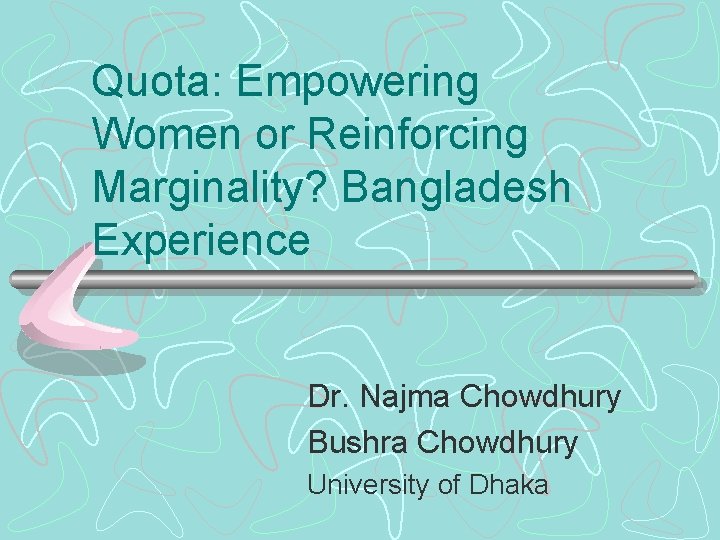 Quota: Empowering Women or Reinforcing Marginality? Bangladesh Experience Dr. Najma Chowdhury Bushra Chowdhury University