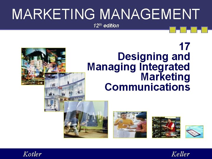 MARKETING MANAGEMENT 12 th edition 17 Designing and Managing Integrated Marketing Communications Kotler Keller MARKETING MANAGEMENT 12 th edition 17 Designing and Managing Integrated Marketing Communications Kotler Keller