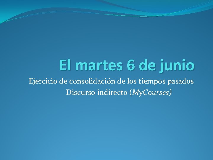 El martes 6 de junio Ejercicio de consolidación de los tiempos pasados Discurso indirecto