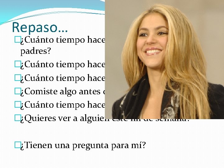 Repaso… �¿Cuánto tiempo hace que hablaste con tus padres? �¿Cuánto tiempo hace que fuiste