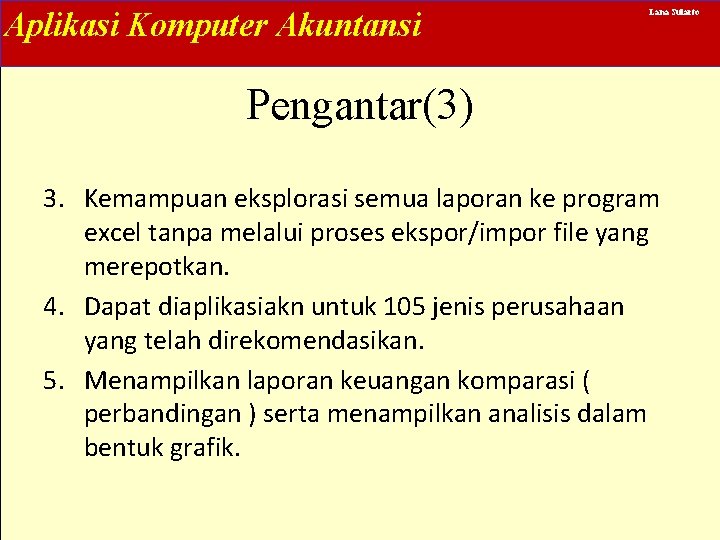 Aplikasi Komputer Akuntansi Lana Sularto Pengantar(3) 3. Kemampuan eksplorasi semua laporan ke program excel